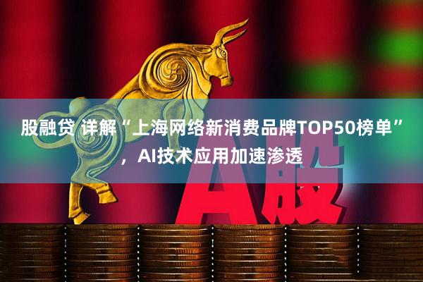 股融贷 详解“上海网络新消费品牌TOP50榜单”，AI技术应用加速渗透