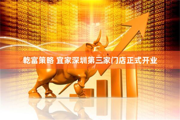 乾富策略 宜家深圳第三家门店正式开业