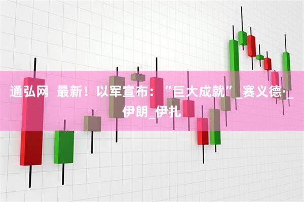 通弘网  最新！以军宣布：“巨大成就”_赛义德·_伊朗_伊扎