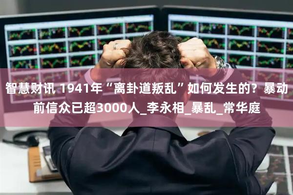 智慧财讯 1941年“离卦道叛乱”如何发生的？暴动前信众已超3000人_李永相_暴乱_常华庭