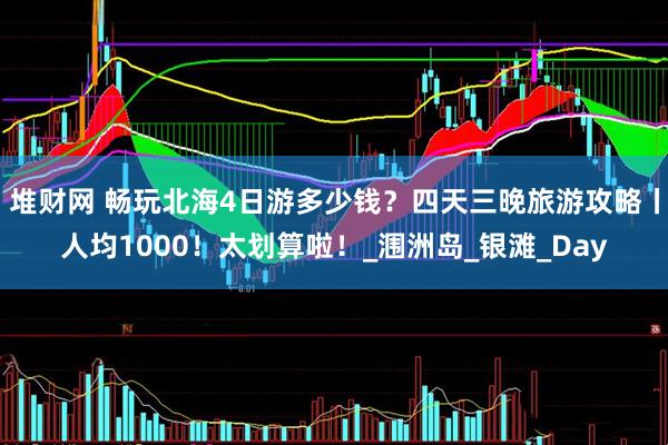 堆财网 畅玩北海4日游多少钱？四天三晚旅游攻略丨人均1000！太划算啦！_涠洲岛_银滩_Day
