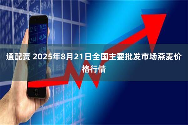 通配资 2025年8月21日全国主要批发市场燕麦价格行情
