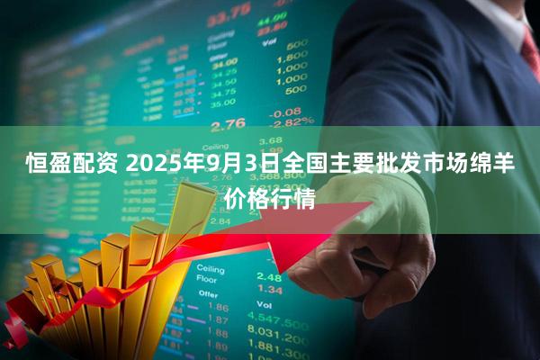 恒盈配资 2025年9月3日全国主要批发市场绵羊价格行情