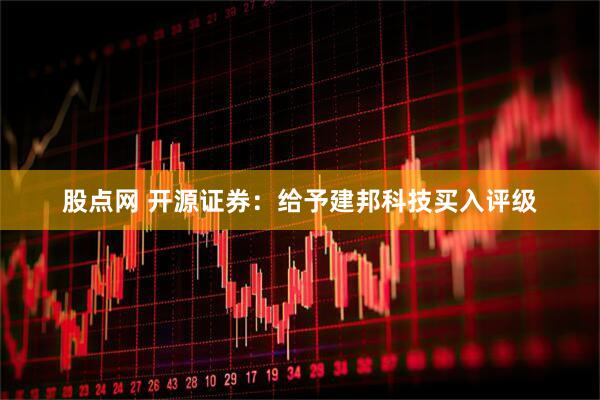 股点网 开源证券：给予建邦科技买入评级