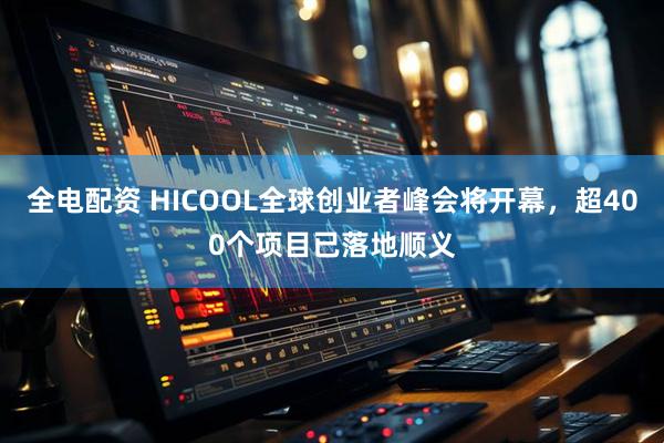 全电配资 HICOOL全球创业者峰会将开幕，超400个项目已落地顺义