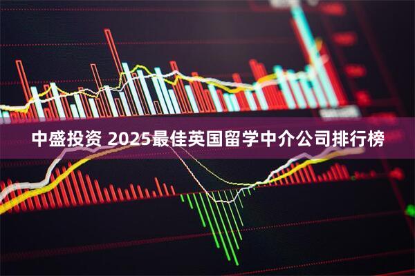 中盛投资 2025最佳英国留学中介公司排行榜